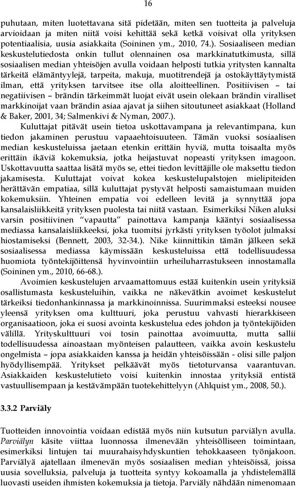 Sosiaaliseen median keskustelutiedosta onkin tullut olennainen osa markkinatutkimusta, sillä sosiaalisen median yhteisöjen avulla voidaan helposti tutkia yritysten kannalta tärkeitä elämäntyylejä,