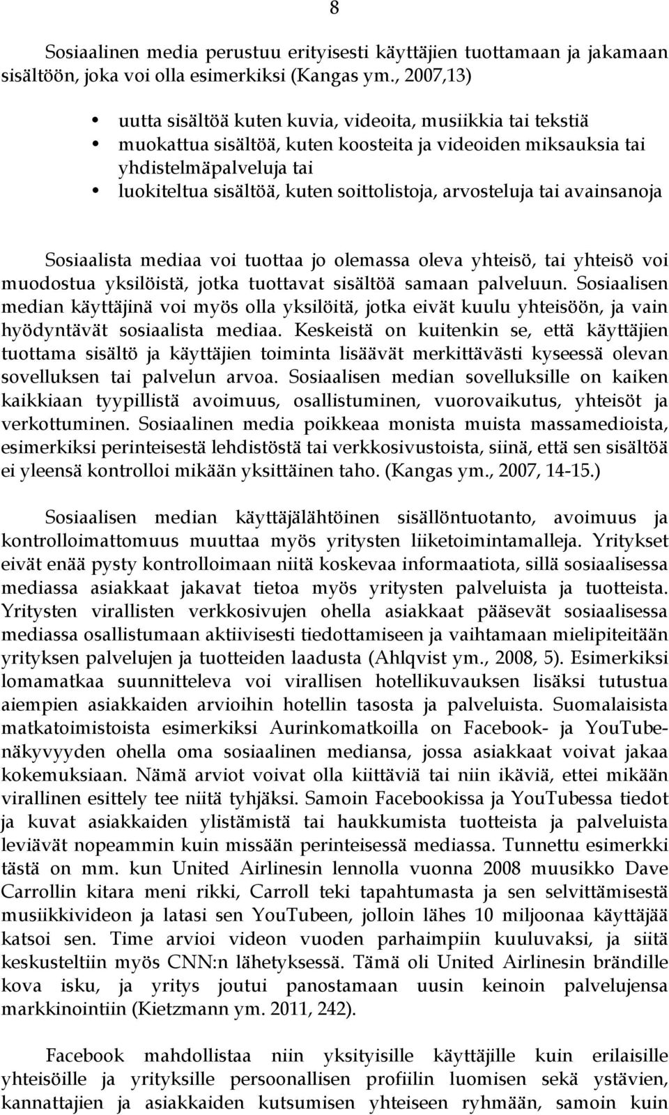 soittolistoja, arvosteluja tai avainsanoja Sosiaalista mediaa voi tuottaa jo olemassa oleva yhteisö, tai yhteisö voi muodostua yksilöistä, jotka tuottavat sisältöä samaan palveluun.