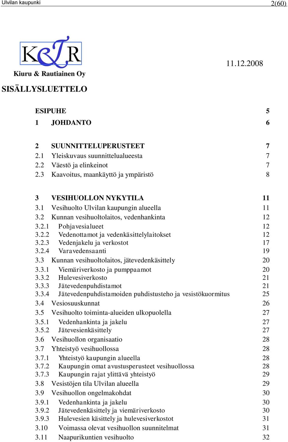 2.3 Vedenjakelu ja verkostot 17 3.2.4 Varavedensaanti 19 3.3 Kunnan vesihuoltolaitos, jätevedenkäsittely 20 3.3.1 Viemäriverkosto ja pumppaamot 20 3.3.2 Hulevesiverkosto 21 3.3.3 Jätevedenpuhdistamot 21 3.