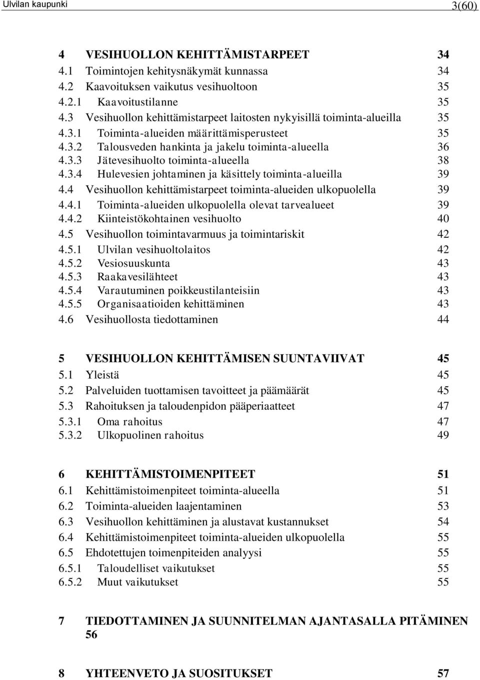 3.4 Hulevesien johtaminen ja käsittely toiminta-alueilla 39 4.4 Vesihuollon kehittämistarpeet toiminta-alueiden ulkopuolella 39 4.4.1 Toiminta-alueiden ulkopuolella olevat tarvealueet 39 4.4.2 Kiinteistökohtainen vesihuolto 40 4.