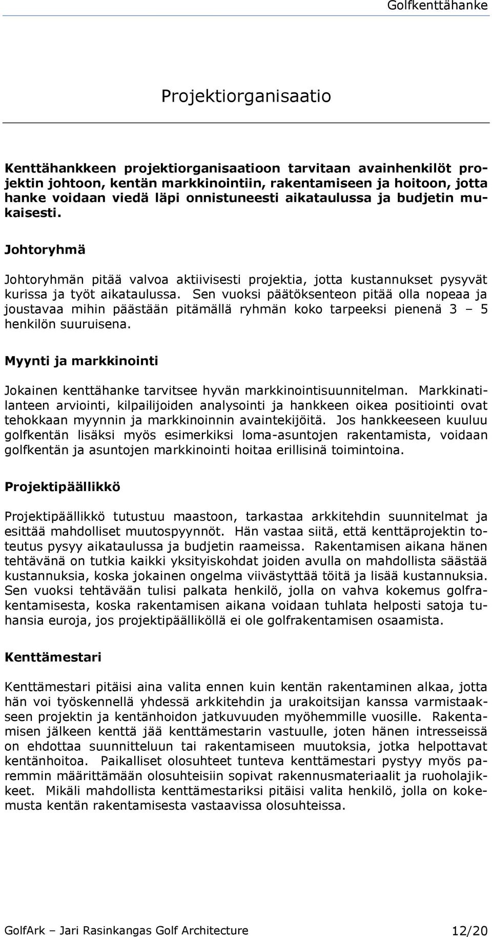 Sen vuoksi päätöksenteon pitää olla nopeaa ja joustavaa mihin päästään pitämällä ryhmän koko tarpeeksi pienenä 3 5 henkilön suuruisena.