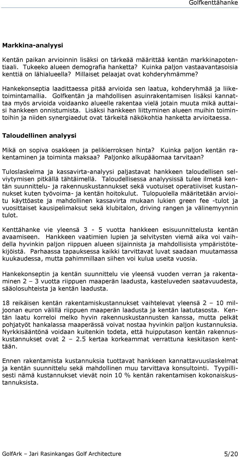 Golfkentän ja mahdollisen asuinrakentamisen lisäksi kannattaa myös arvioida voidaanko alueelle rakentaa vielä jotain muuta mikä auttaisi hankkeen onnistumista.