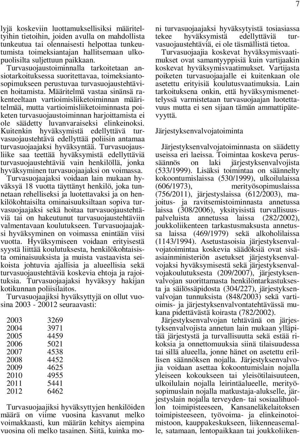 Määritelmä vastaa sinänsä rakenteeltaan vartioimisliiketoiminnan määritelmää, mutta vartioimisliiketoiminnasta poiketen turvasuojaustoiminnan harjoittamista ei ole säädetty luvanvaraiseksi