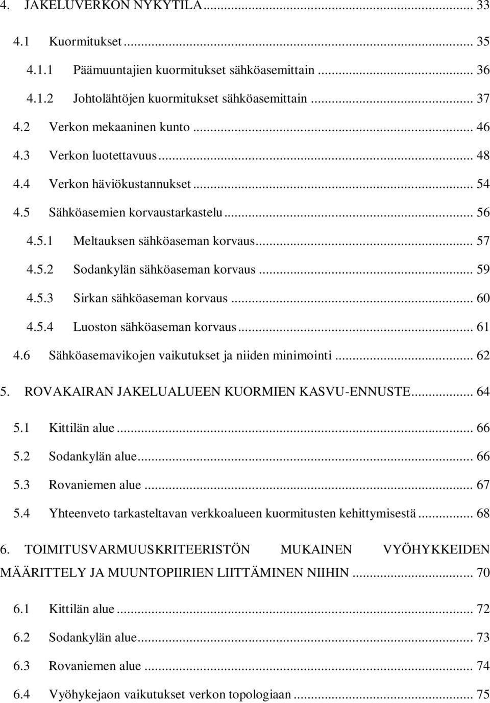 .. 60 4.5.4 Luoston sähköaseman korvaus... 61 4.6 Sähköasemavikojen vaikutukset ja niiden minimointi... 62 5. ROVAKAIRAN JAKELUALUEEN KUORMIEN KASVU-ENNUSTE... 64 5.1 Kittilän alue... 66 5.