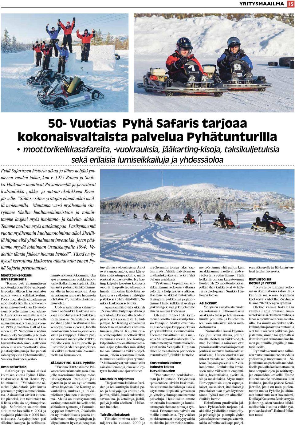 1975 Raimo ja Sinikka Haikonen muuttivat Rovaniemeltä ja perustivat hydrauliikka-, akku- ja autotarvikeliikkeen Kemijärvelle. Siitä se sitten yrittäjän elämä alkoi meillä molemmilla.