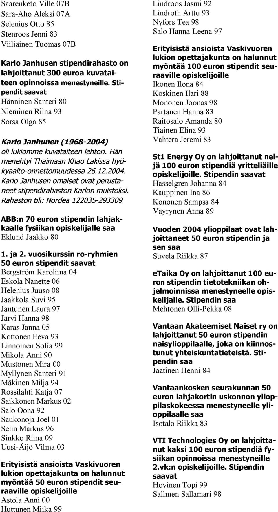 Rahaston tili: Nordea 122035-293309 ABB:n 70 euron stipendin lahjakkaalle fysiikan opiskelijalle saa Eklund Jaakko 80 1. ja 2.