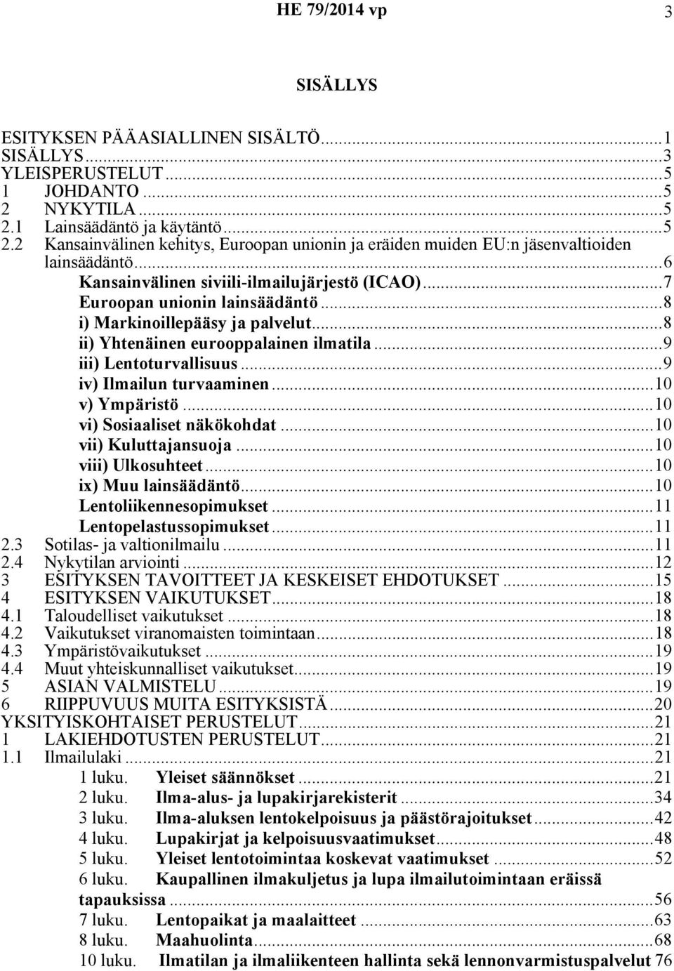 ..7 Euroopan unionin lainsäädäntö...8 i) Markinoillepääsy ja palvelut...8 ii) Yhtenäinen eurooppalainen ilmatila...9 iii) Lentoturvallisuus...9 iv) Ilmailun turvaaminen...10 v) Ympäristö.