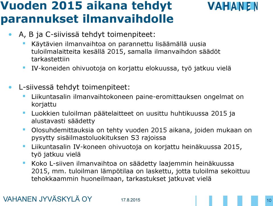 tuloilman päätelaitteet on uusittu huhtikuussa 2015 ja alustavasti säädetty Olosuhdemittauksia on tehty vuoden 2015 aikana, joiden mukaan on pysytty sisäilmastoluokituksen S3 rajoissa Liikuntasalin