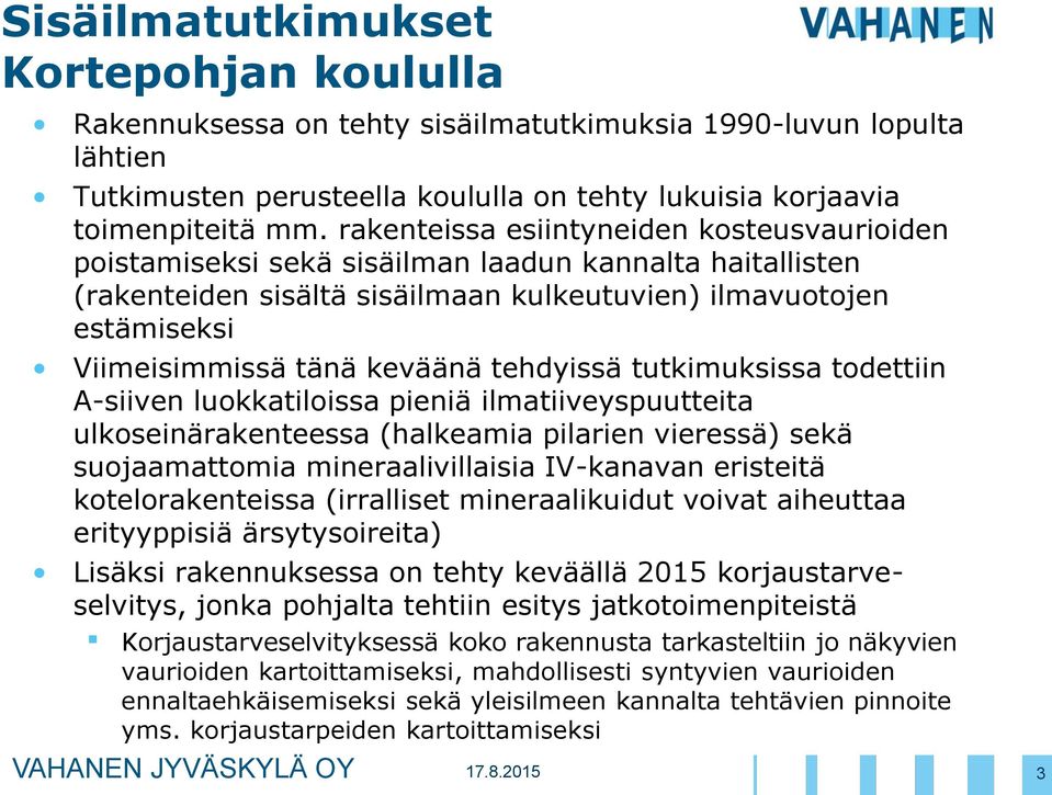 keväänä tehdyissä tutkimuksissa todettiin A-siiven luokkatiloissa pieniä ilmatiiveyspuutteita ulkoseinärakenteessa (halkeamia pilarien vieressä) sekä suojaamattomia mineraalivillaisia IV-kanavan