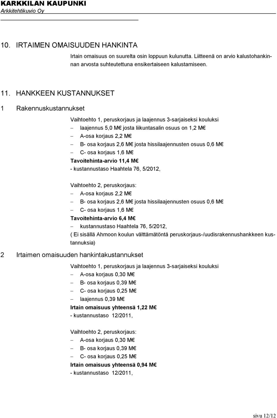 josta hissilaajennusten osuus 0,6 M C- osa korjaus 1,6 M Tavoitehinta-arvio 11,4 M - kustannustaso Haahtela 76, 5/2012, Vaihtoehto 2, peruskorjaus: A-osa korjaus 2,2 M B- osa korjaus 2,6 M josta