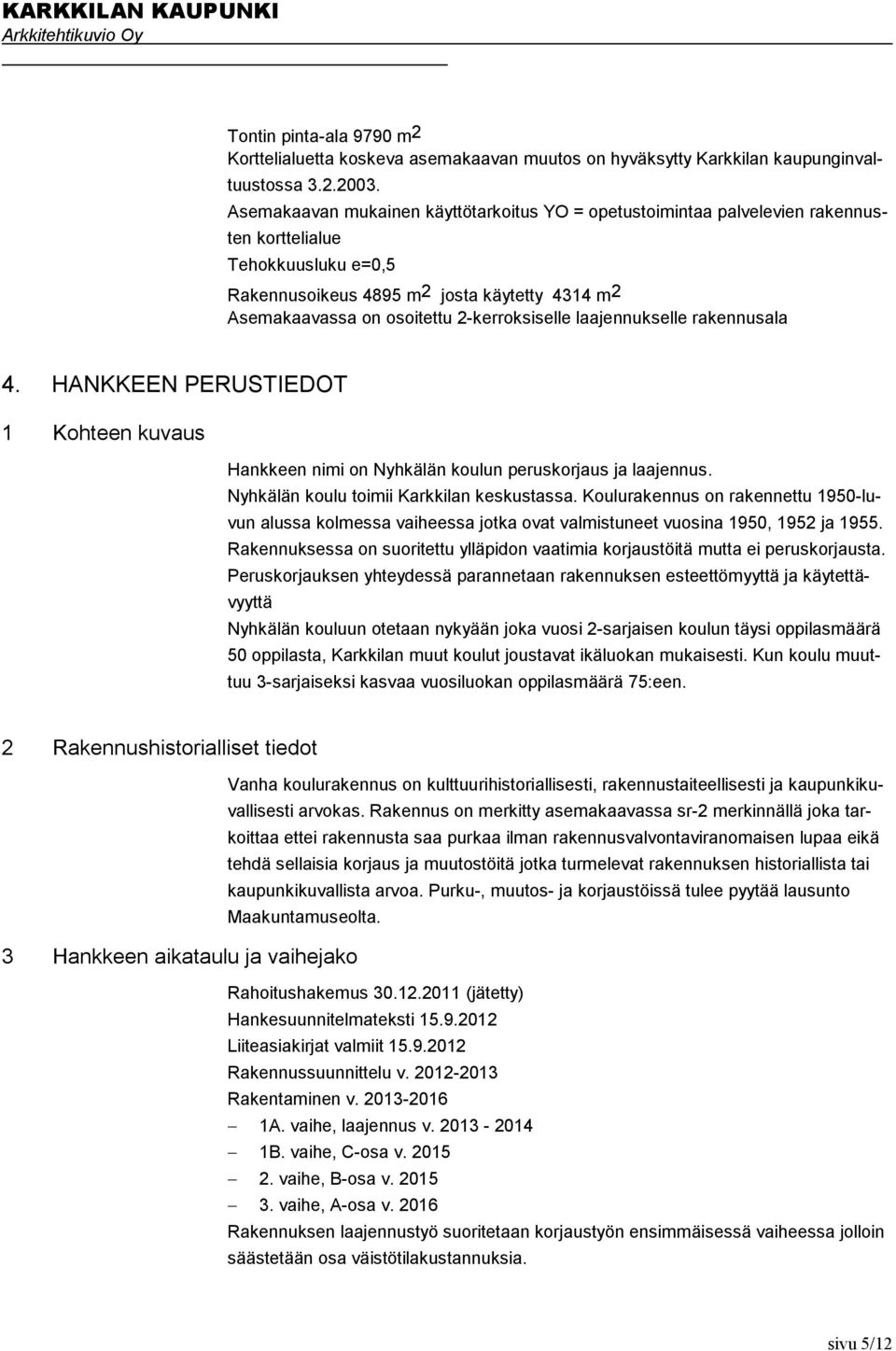 2-kerroksiselle laajennukselle rakennusala 4. HANKKEEN PERUSTIEDOT 1 Kohteen kuvaus Hankkeen nimi on Nyhkälän koulun peruskorjaus ja laajennus. Nyhkälän koulu toimii Karkkilan keskustassa.