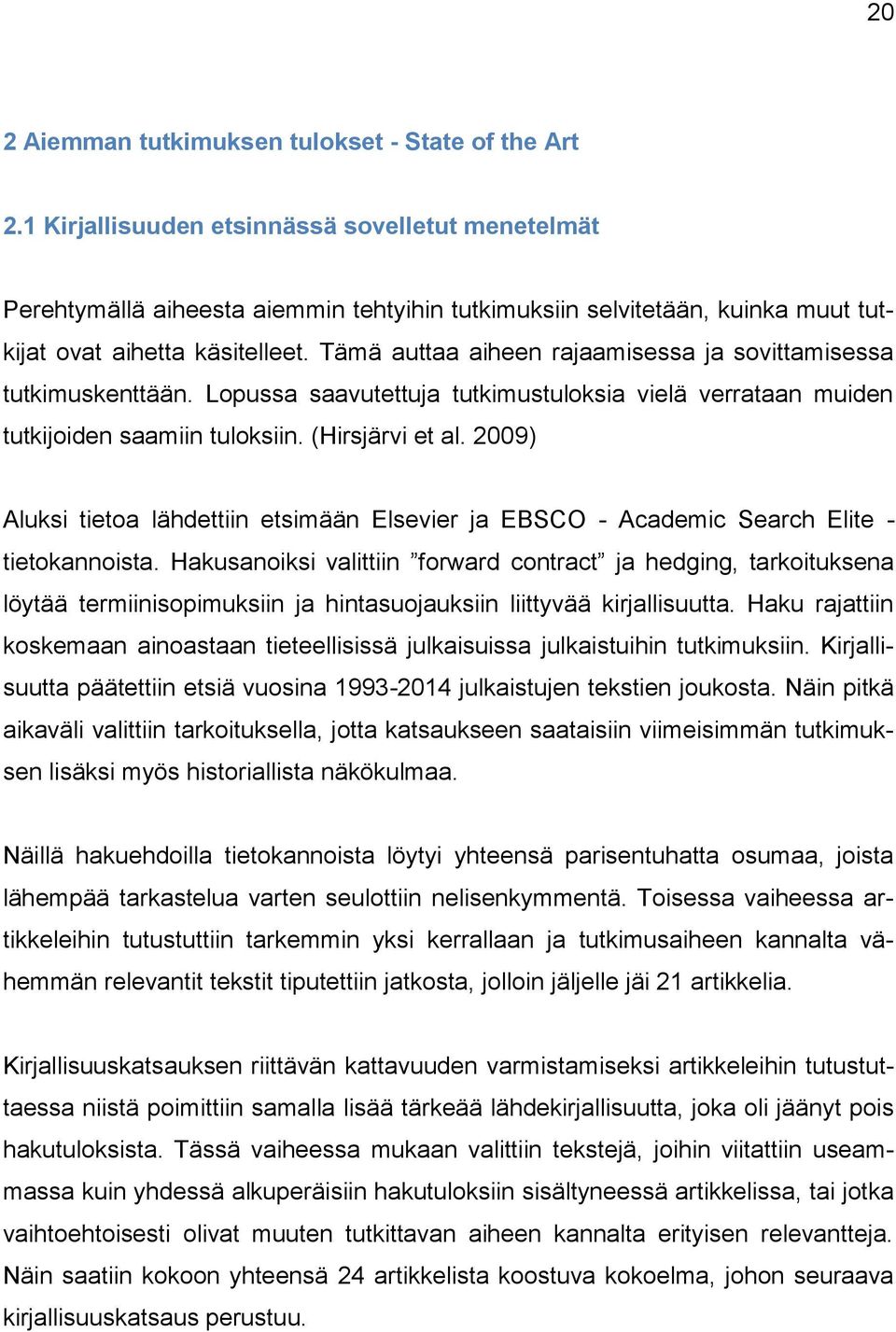 Tämä auttaa aiheen rajaamisessa ja sovittamisessa tutkimuskenttään. Lopussa saavutettuja tutkimustuloksia vielä verrataan muiden tutkijoiden saamiin tuloksiin. (Hirsjärvi et al.