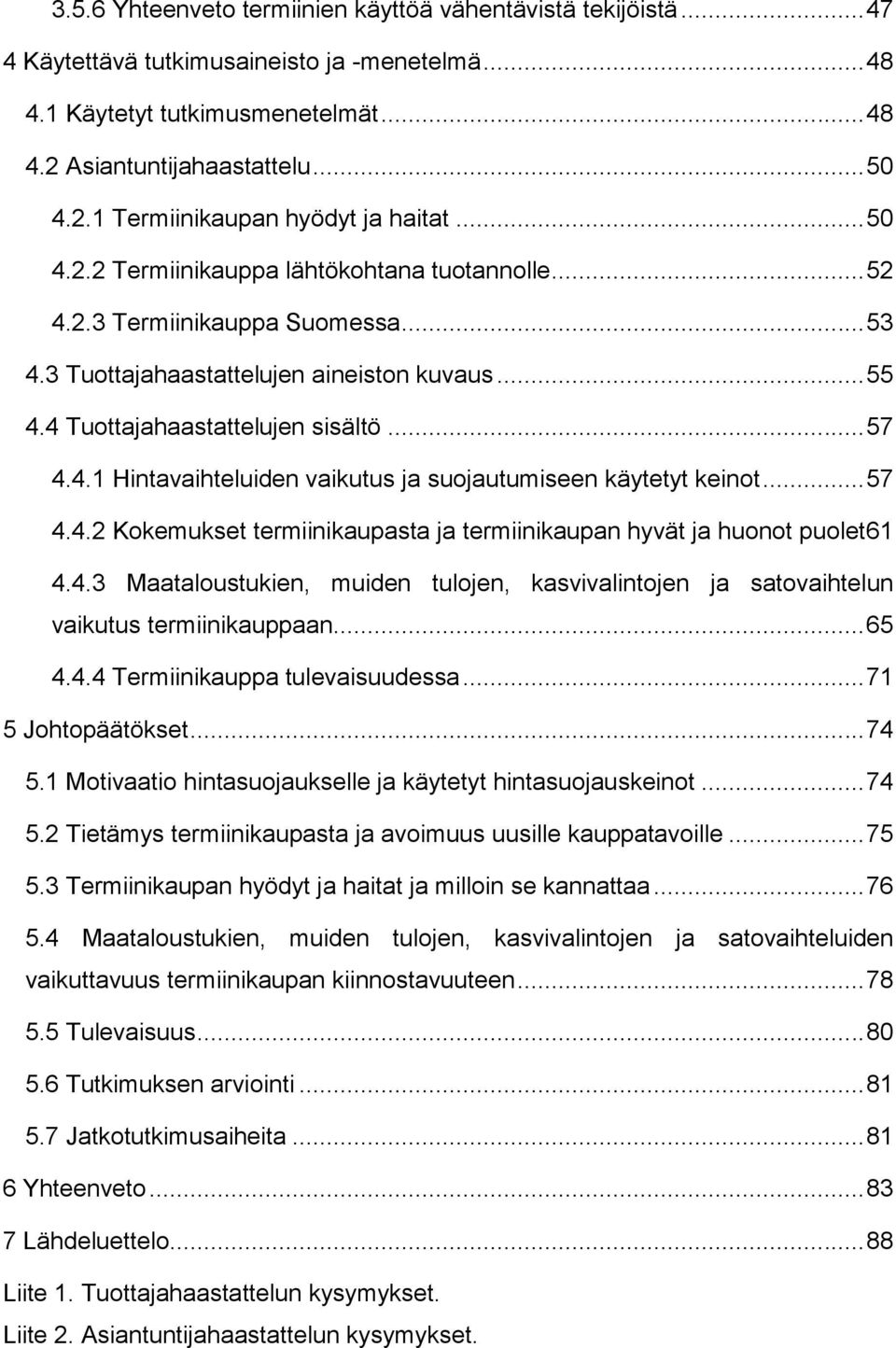 .. 57 4.4.2 Kokemukset termiinikaupasta ja termiinikaupan hyvät ja huonot puolet61 4.4.3 Maataloustukien, muiden tulojen, kasvivalintojen ja satovaihtelun vaikutus termiinikauppaan... 65 4.4.4 Termiinikauppa tulevaisuudessa.