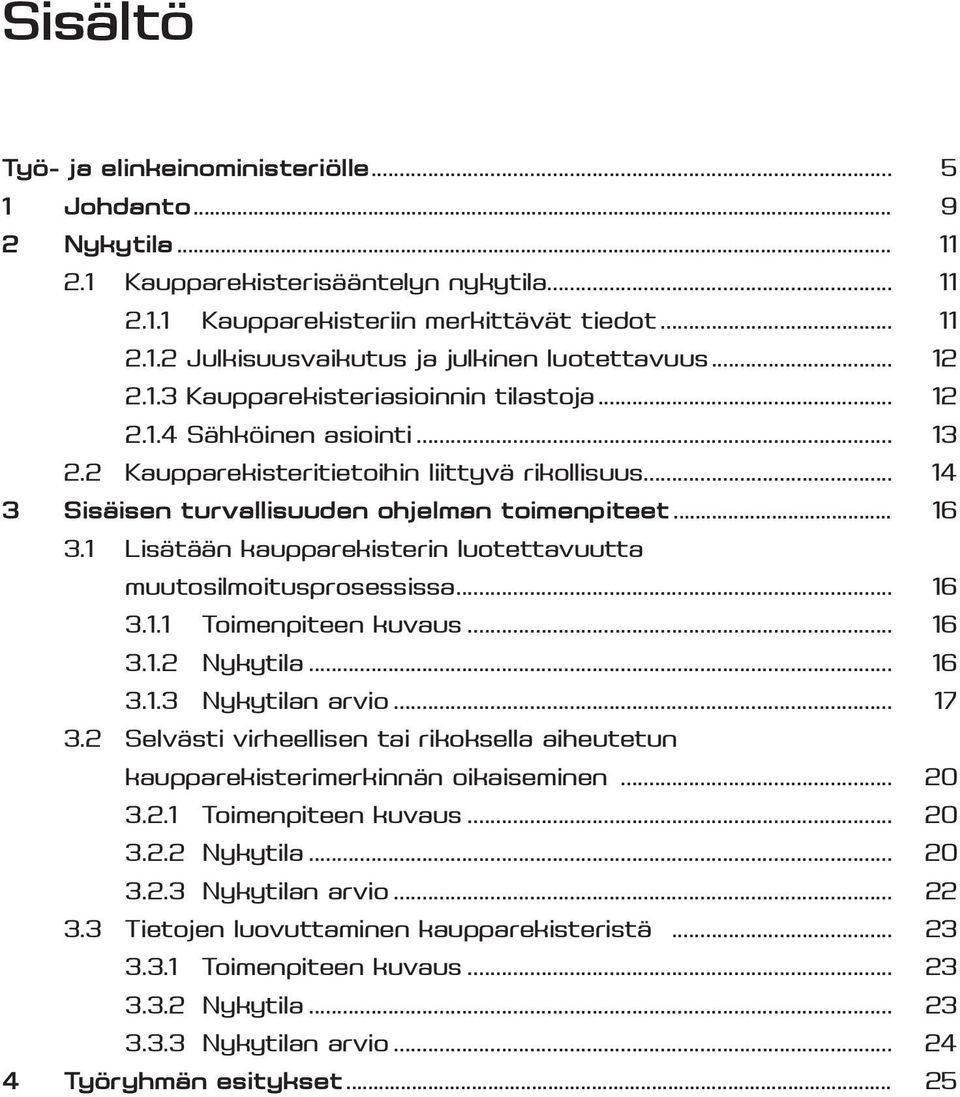 1 Lisätään kaupparekisterin luotettavuutta muutosilmoitusprosessissa... 16 3.1.1 Toimenpiteen kuvaus... 16 3.1.2 Nykytila... 16 3.1.3 Nykytilan arvio... 17 3.