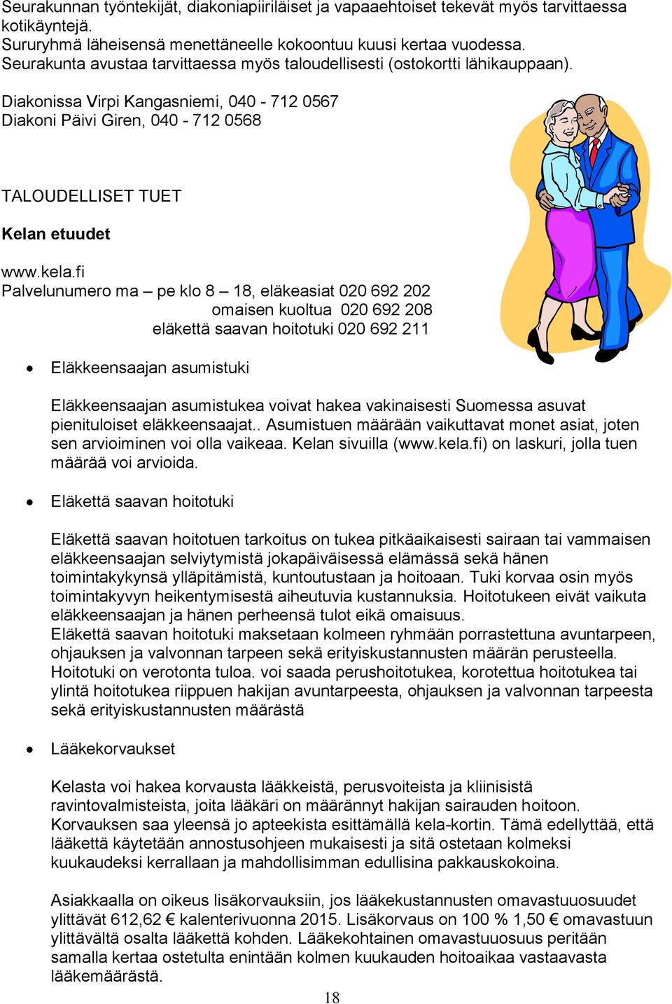 fi Palvelunumero ma pe klo 8 18, eläkeasiat 020 692 202 omaisen kuoltua 020 692 208 eläkettä saavan hoitotuki 020 692 211 Eläkkeensaajan asumistuki Eläkkeensaajan asumistukea voivat hakea