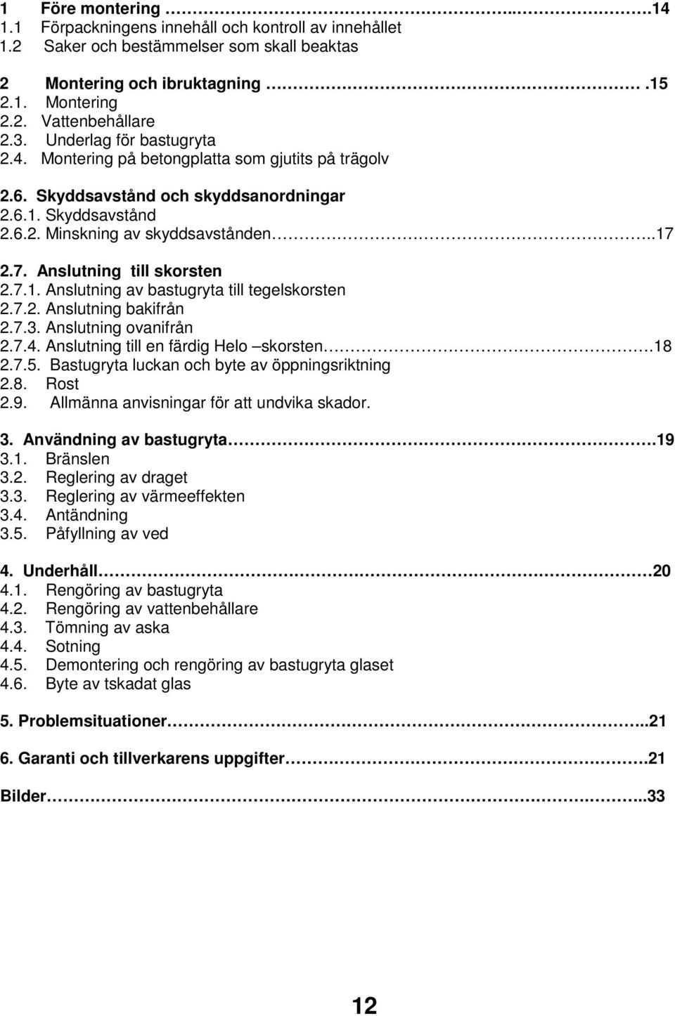 2.7. Anslutning till skorsten 2.7.1. Anslutning av bastugryta till tegelskorsten 2.7.2. Anslutning bakifrån 2.7.3. Anslutning ovanifrån 2.7.4. Anslutning till en färdig Helo skorsten.18 2.7.5.