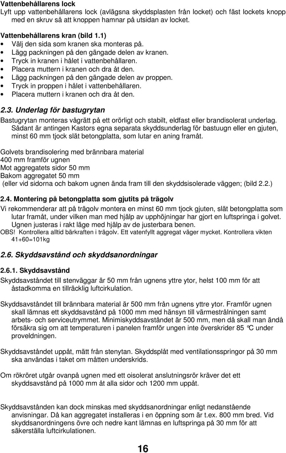 Placera muttern i kranen och dra åt den. Lägg packningen på den gängade delen av proppen. Tryck in proppen i hålet i vattenbehållaren. Placera muttern i kranen och dra åt den. 2.3.