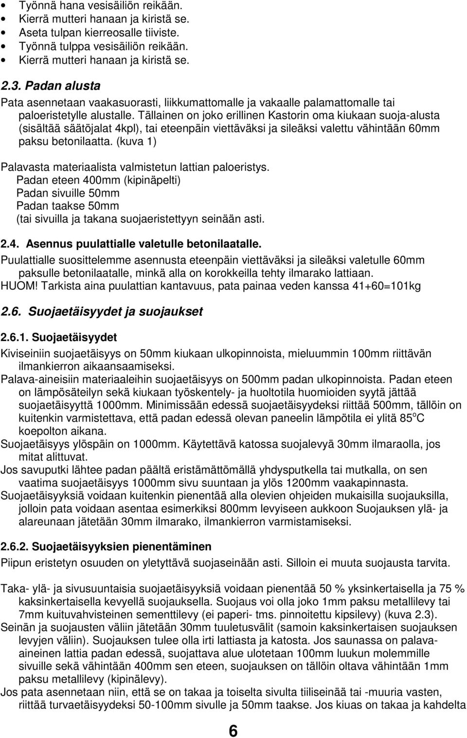 Tällainen on joko erillinen Kastorin oma kiukaan suoja-alusta (sisältää säätöjalat 4kpl), tai eteenpäin viettäväksi ja sileäksi valettu vähintään 60mm paksu betonilaatta.