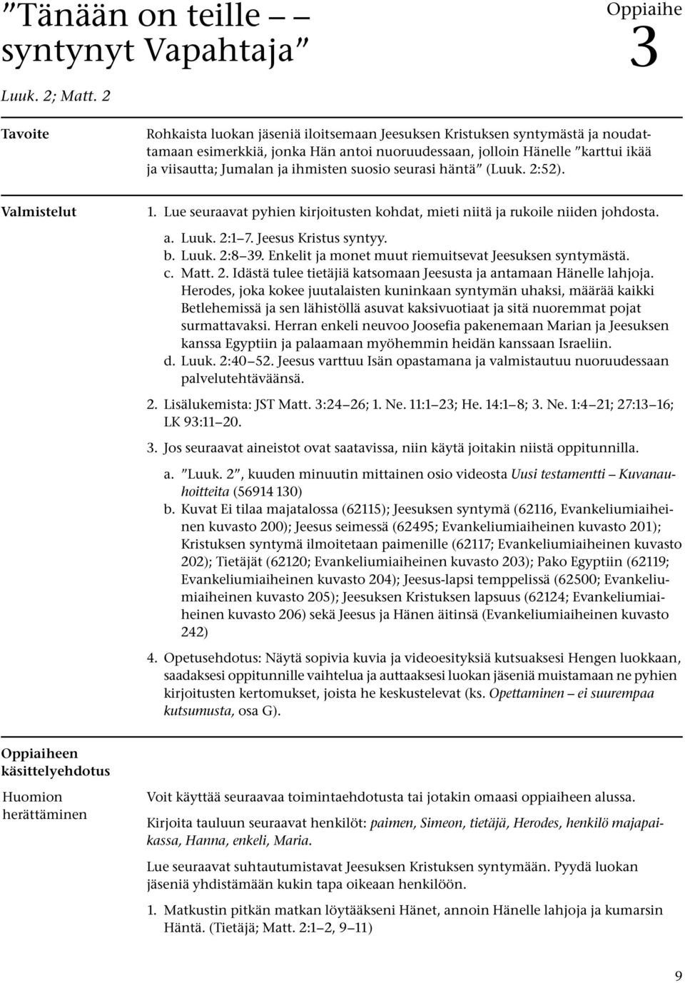 ja ihmisten suosio seurasi häntä (Luuk. 2:52). Valmistelut 1. Lue seuraavat pyhien kirjoitusten kohdat, mieti niitä ja rukoile niiden johdosta. a. Luuk. 2:1 7. Jeesus Kristus syntyy. b. Luuk. 2:8 39.