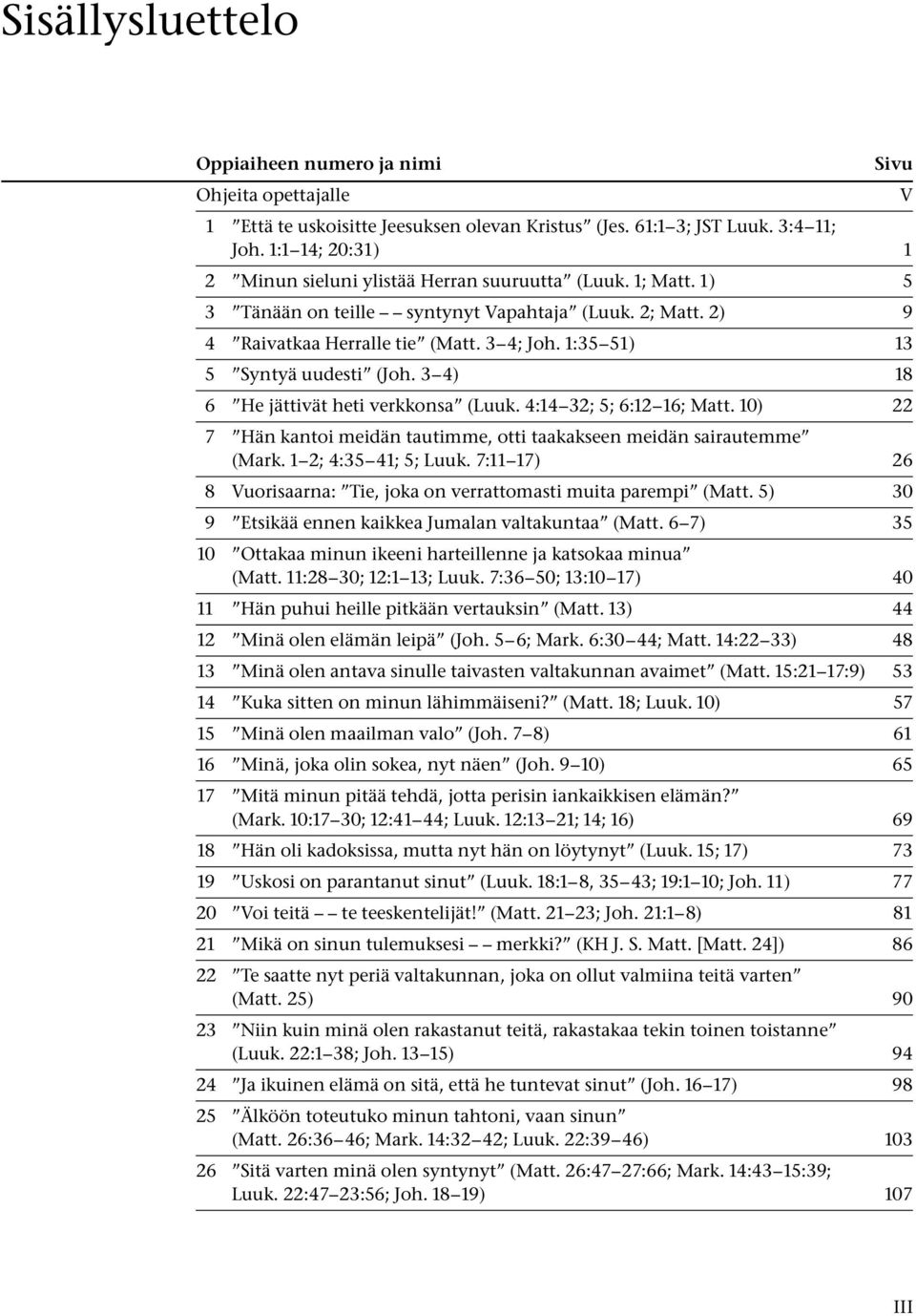 1:35 51) 13 5 Syntyä uudesti (Joh. 3 4) 18 6 He jättivät heti verkkonsa (Luuk. 4:14 32; 5; 6:12 16; Matt. 10) 22 7 Hän kantoi meidän tautimme, otti taakakseen meidän sairautemme (Mark.