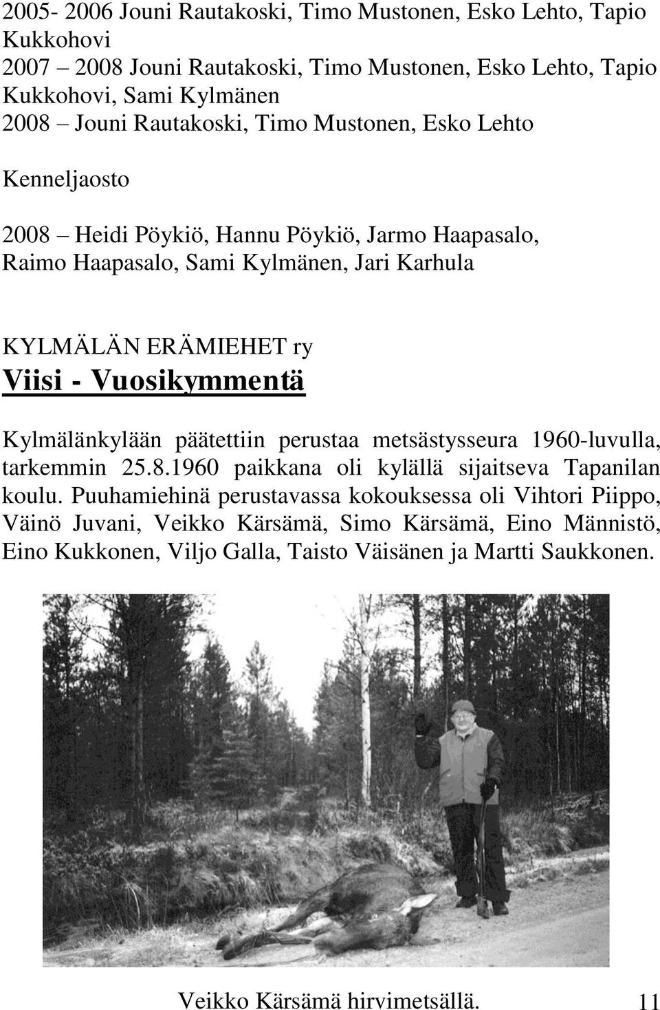 Vuosikymmentä Kylmälänkylään päätettiin perustaa metsästysseura 1960-luvulla, tarkemmin 25.8.1960 paikkana oli kylällä sijaitseva Tapanilan koulu.