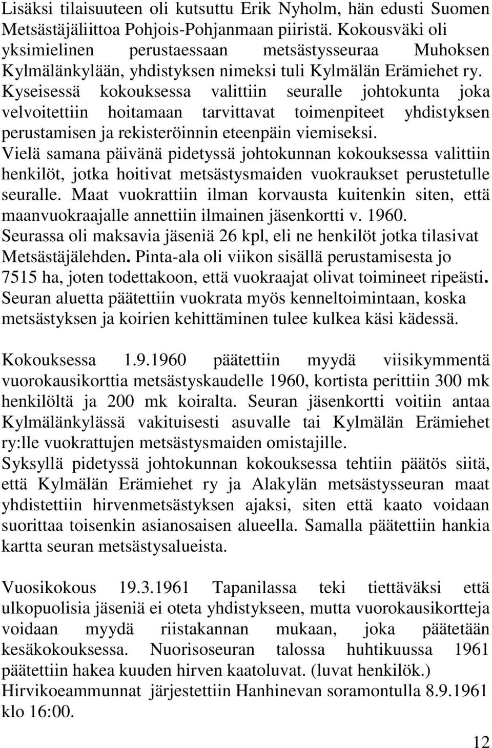 Kyseisessä kokouksessa valittiin seuralle johtokunta joka velvoitettiin hoitamaan tarvittavat toimenpiteet yhdistyksen perustamisen ja rekisteröinnin eteenpäin viemiseksi.