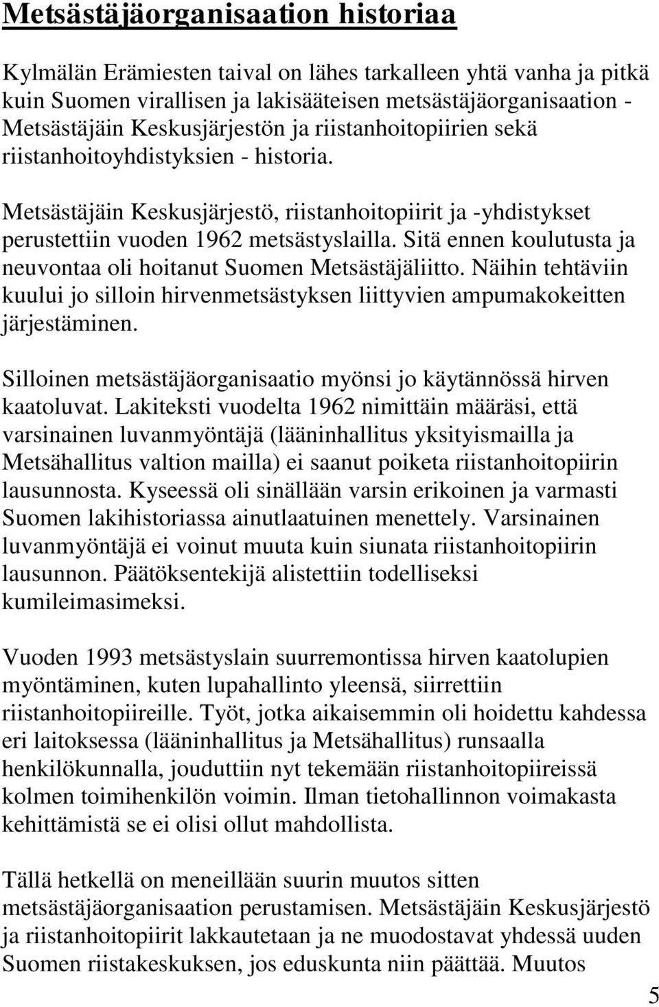 Sitä ennen koulutusta ja neuvontaa oli hoitanut Suomen Metsästäjäliitto. Näihin tehtäviin kuului jo silloin hirvenmetsästyksen liittyvien ampumakokeitten järjestäminen.