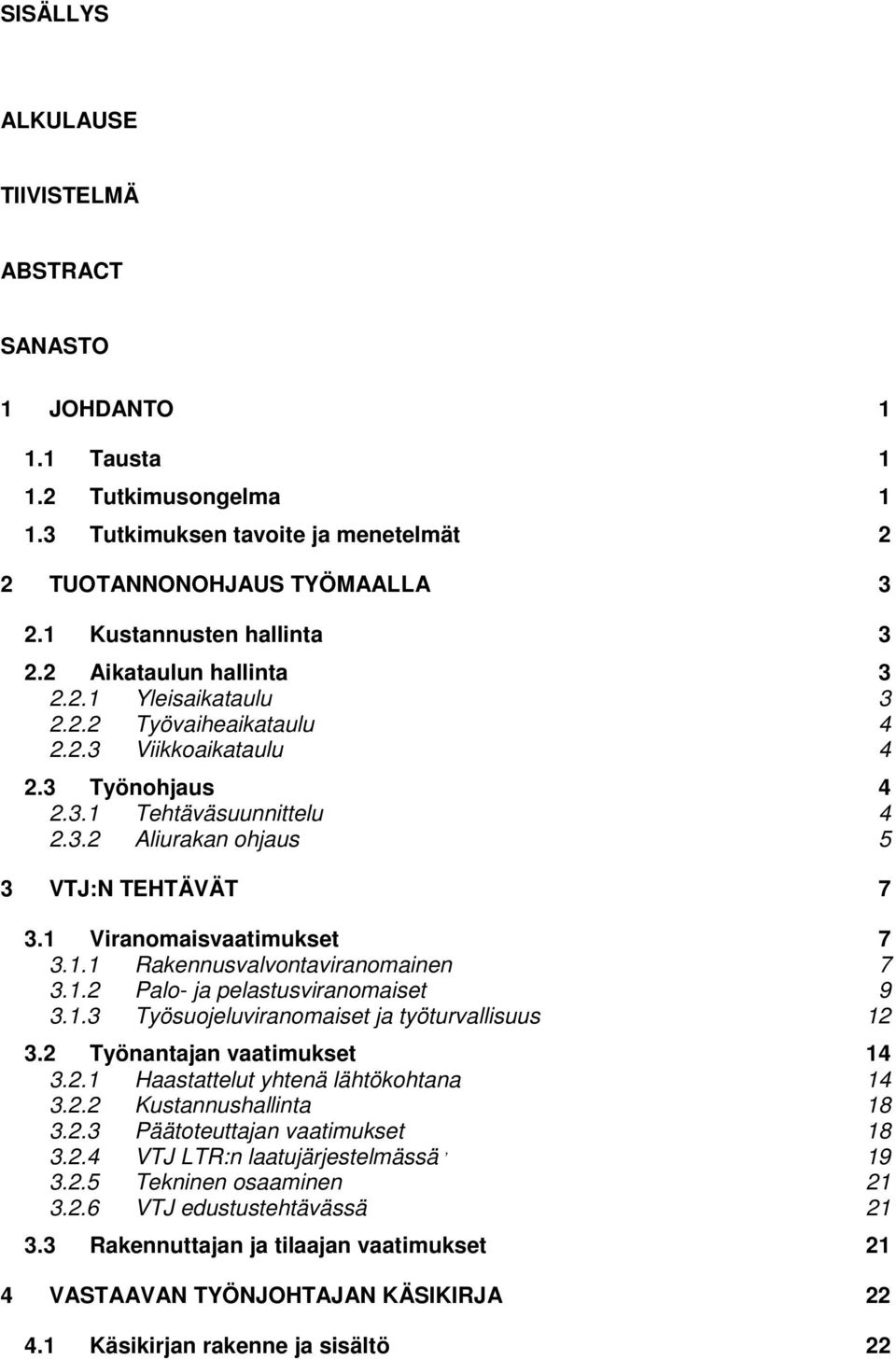 1 Viranomaisvaatimukset 7 3.1.1 Rakennusvalvontaviranomainen 7 3.1.2 Palo- ja pelastusviranomaiset 9 3.1.3 Työsuojeluviranomaiset ja työturvallisuus 12 3.2 Työnantajan vaatimukset 14 3.2.1 Haastattelut yhtenä lähtökohtana 14 3.