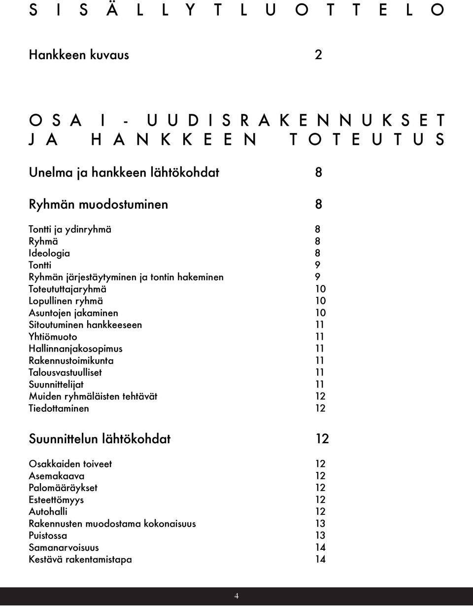 hankkeeseen 11 Yhtiömuoto 11 Hallinnanjakosopimus 11 Rakennustoimikunta 11 Talousvastuulliset 11 Suunnittelijat 11 Muiden ryhmäläisten tehtävät 12 Tiedottaminen 12 Suunnittelun