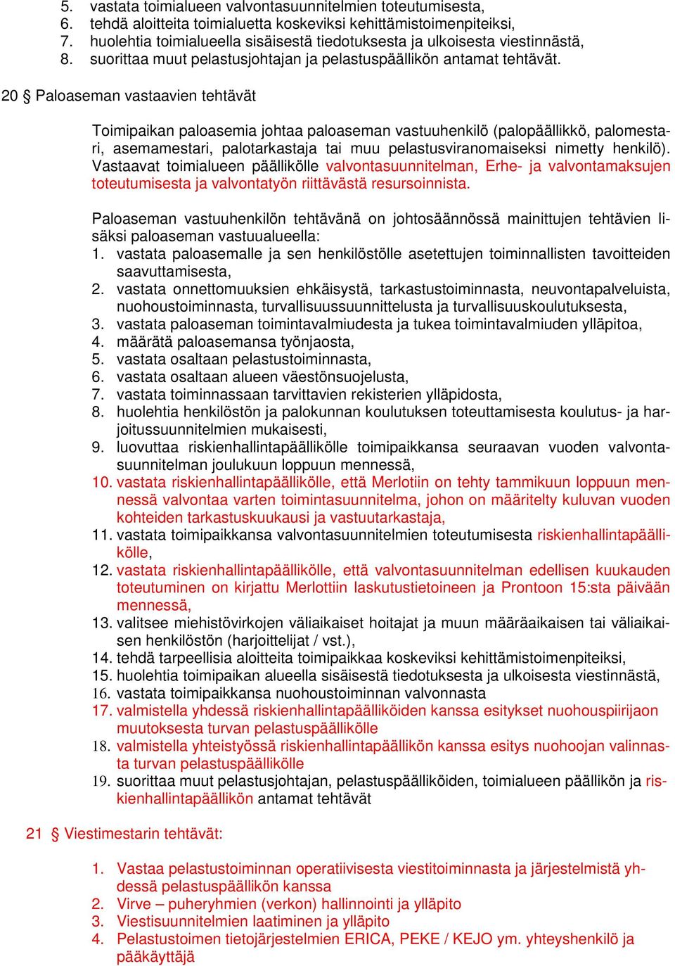 20 Paloaseman vastaavien tehtävät Toimipaikan paloasemia johtaa paloaseman vastuuhenkilö (palopäällikkö, palomestari, asemamestari, palotarkastaja tai muu pelastusviranomaiseksi nimetty henkilö).