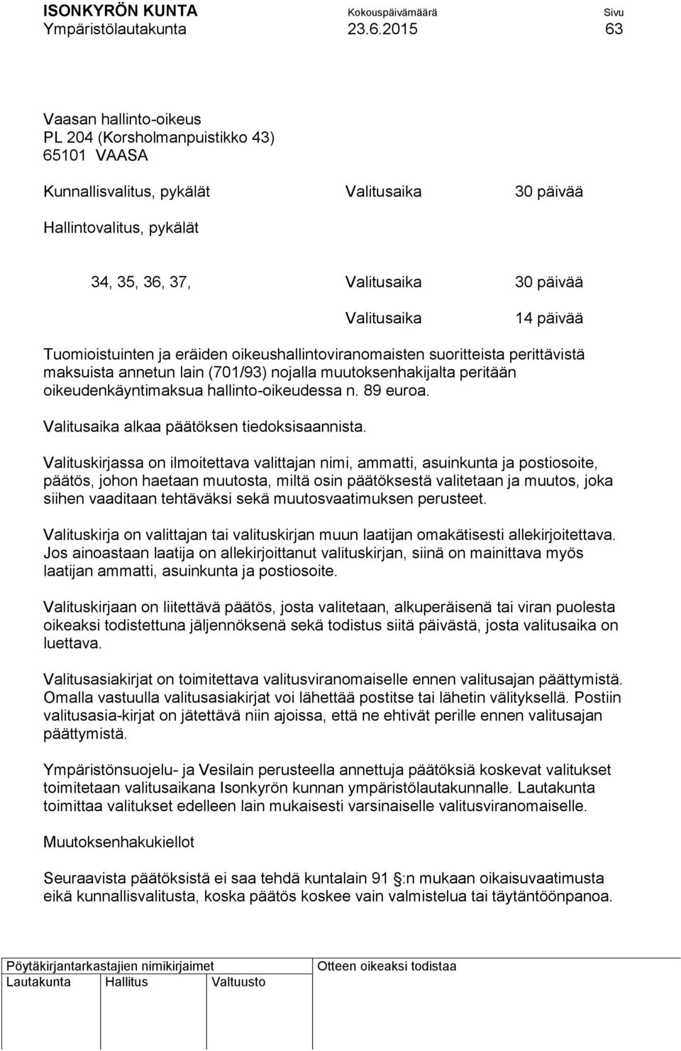 14 päivää Tuomioistuinten ja eräiden oikeushallintoviranomaisten suoritteista perittävistä maksuista annetun lain (701/93) nojalla muutoksenhakijalta peritään oikeudenkäyntimaksua hallinto-oikeudessa