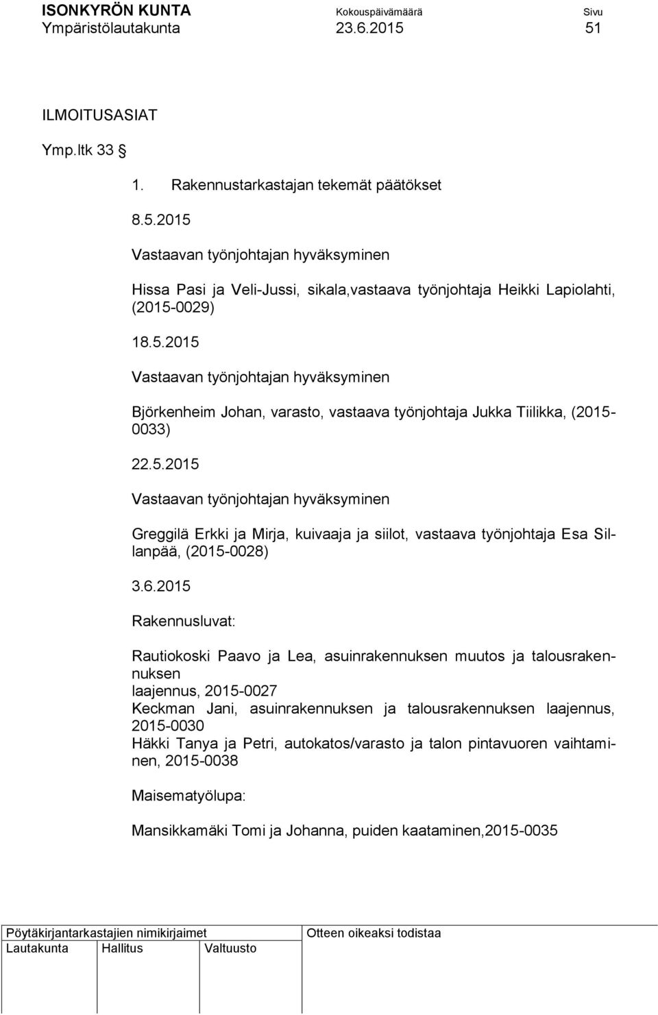 6.2015 Rakennusluvat: Rautiokoski Paavo ja Lea, asuinrakennuksen muutos ja talousrakennuksen laajennus, 2015-0027 Keckman Jani, asuinrakennuksen ja talousrakennuksen laajennus, 2015-0030 Häkki Tanya