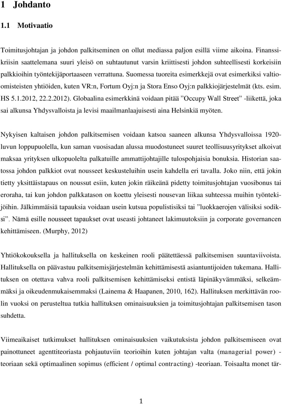 Suomessa tuoreita esimerkkejä ovat esimerkiksi valtioomisteisten yhtiöiden, kuten VR:n, Fortum Oyj:n ja Stora Enso Oyj:n palkkiojärjestelmät (kts. esim. HS 5.1.2012, 22.2.2012).