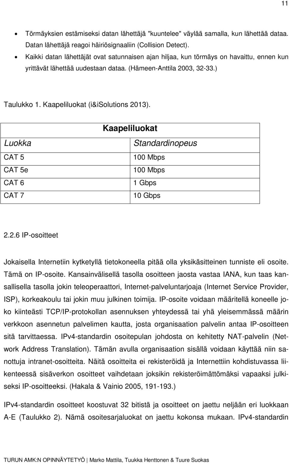 Kaapeliluokat (i&isolutions 2013). Luokka CAT 5 CAT 5e CAT 6 CAT 7 Kaapeliluokat Standardinopeus 100 Mbps 100 Mbps 1 Gbps 10 Gbps 2.2.6 IP-osoitteet Jokaisella Internetiin kytketyllä tietokoneella pitää olla yksikäsitteinen tunniste eli osoite.