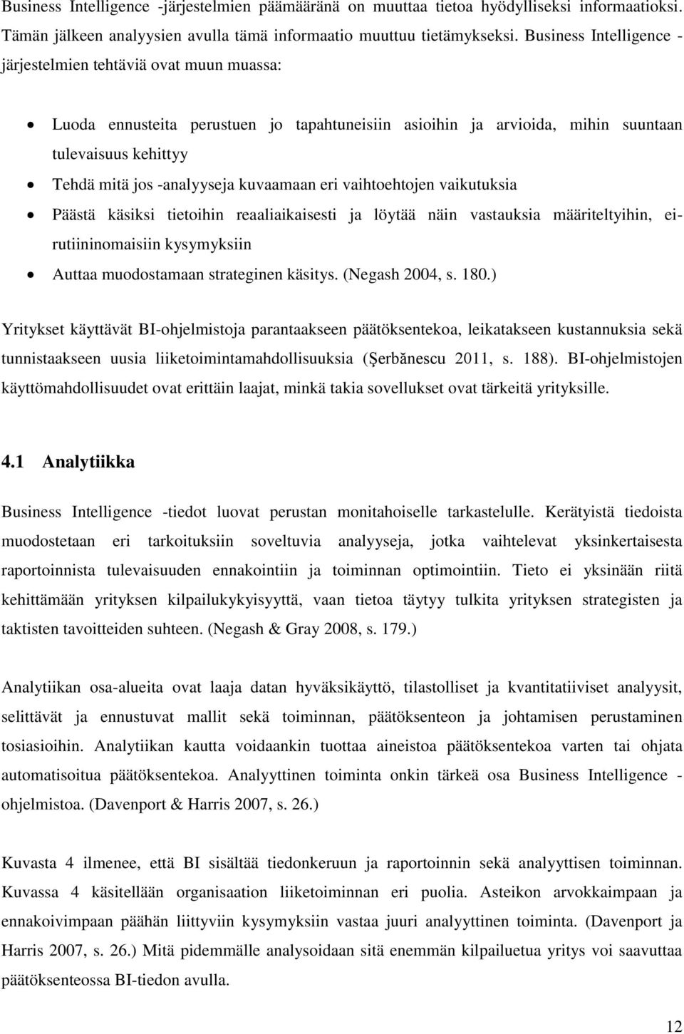 kuvaamaan eri vaihtoehtojen vaikutuksia Päästä käsiksi tietoihin reaaliaikaisesti ja löytää näin vastauksia määriteltyihin, eirutiininomaisiin kysymyksiin Auttaa muodostamaan strateginen käsitys.