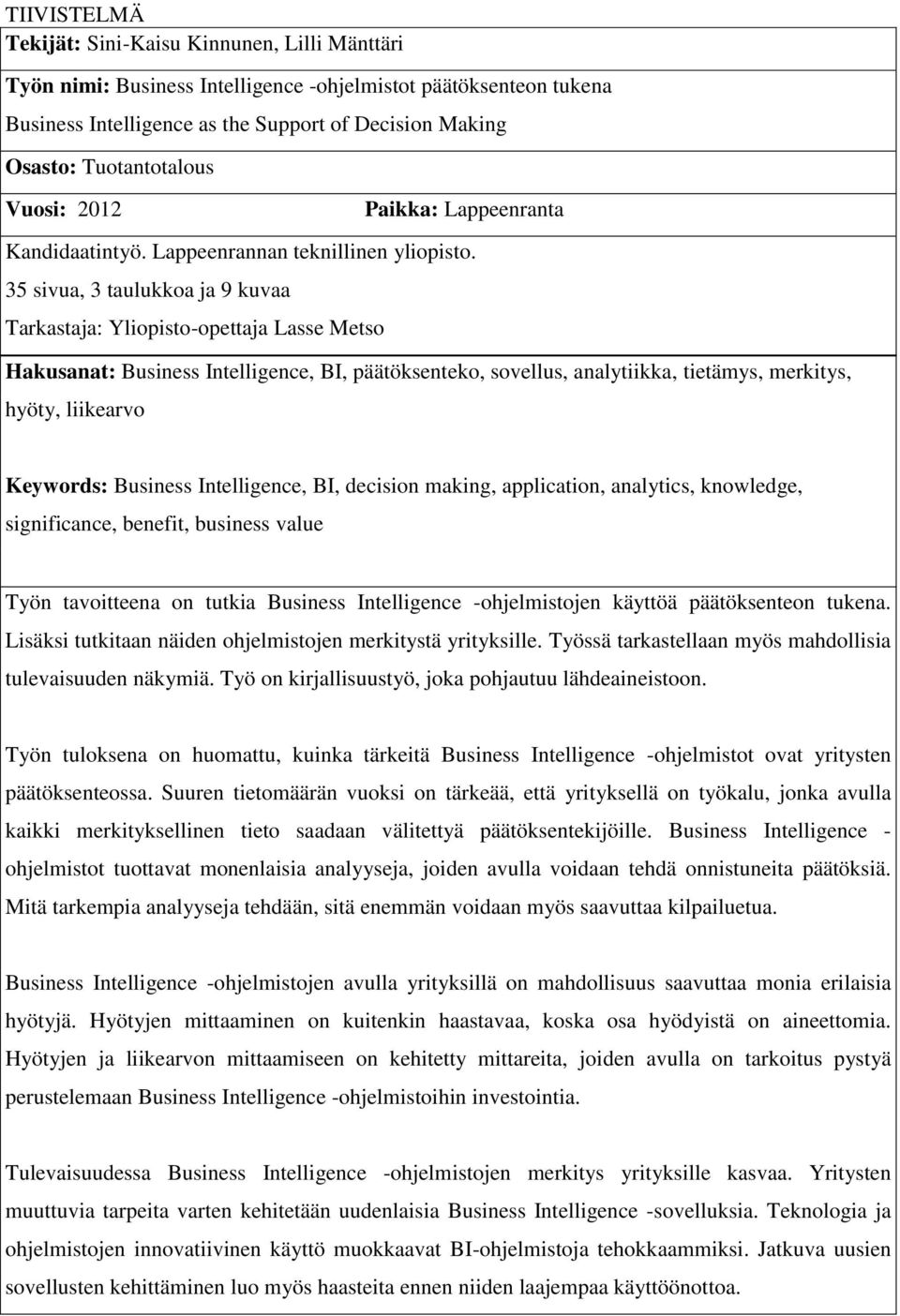 35 sivua, 3 taulukkoa ja 9 kuvaa Tarkastaja: Yliopisto-opettaja Lasse Metso Hakusanat: Business Intelligence, BI, päätöksenteko, sovellus, analytiikka, tietämys, merkitys, hyöty, liikearvo Keywords: