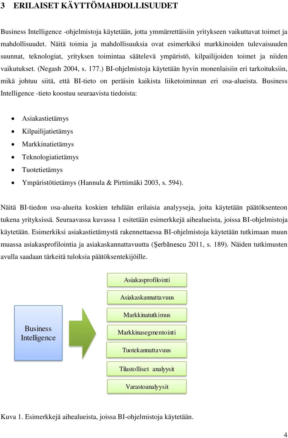 177.) BI-ohjelmistoja käytetään hyvin monenlaisiin eri tarkoituksiin, mikä johtuu siitä, että BI-tieto on peräisin kaikista liiketoiminnan eri osa-alueista.