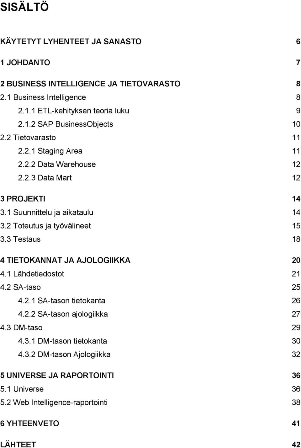 3 Testaus 18 4 TIETOKANNAT JA AJOLOGIIKKA 20 4.1 Lähdetiedostot 21 4.2 SA-taso 25 4.2.1 SA-tason tietokanta 26 4.2.2 SA-tason ajologiikka 27 4.3 DM-taso 29 4.3.1 DM-tason tietokanta 30 4.