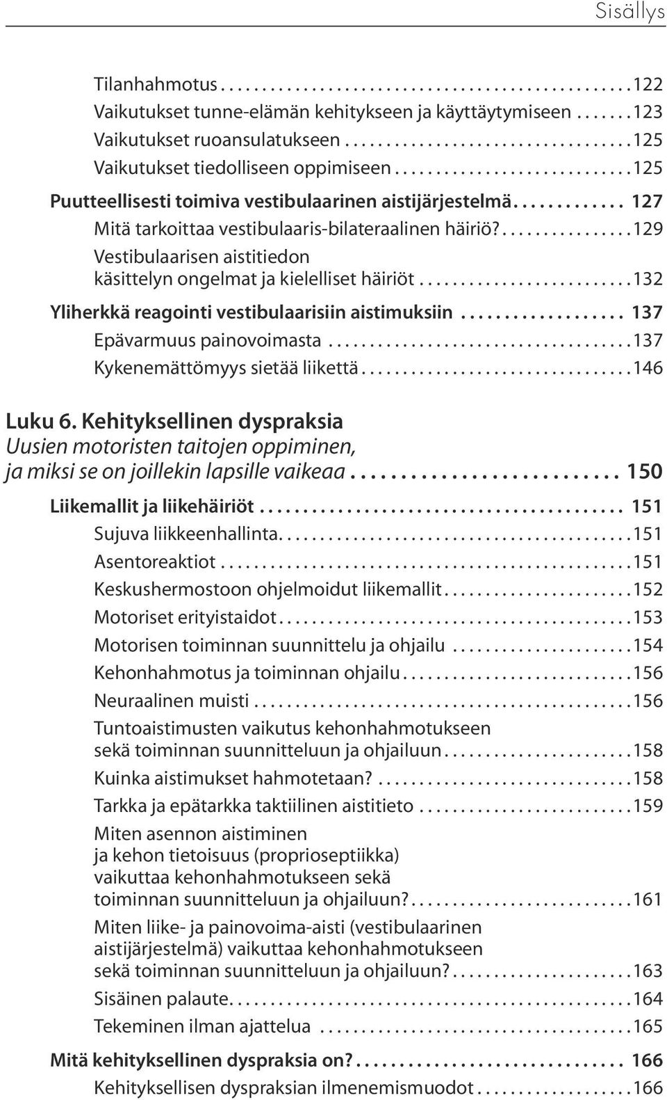 ..132 Yliherkkä reagointi vestibulaarisiin aistimuksiin... 137 Epävarmuus painovoimasta...137 Kykenemättömyys sietää liikettä...146 Luku 6.