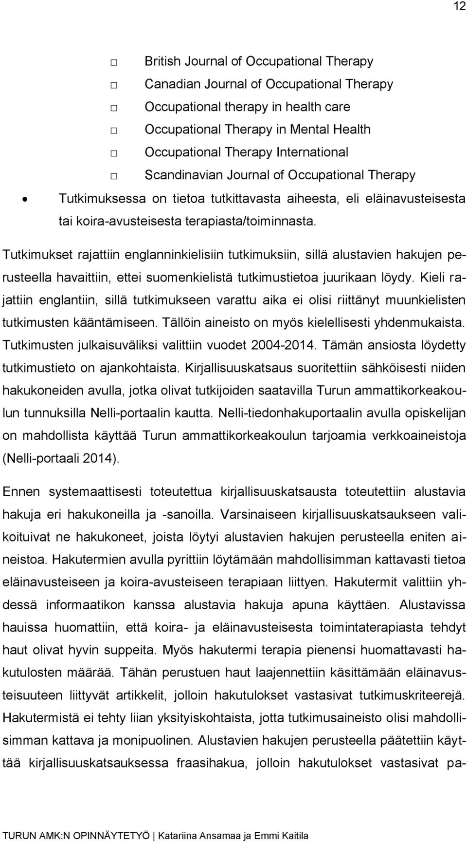 Tutkimukset rajattiin englanninkielisiin tutkimuksiin, sillä alustavien hakujen perusteella havaittiin, ettei suomenkielistä tutkimustietoa juurikaan löydy.