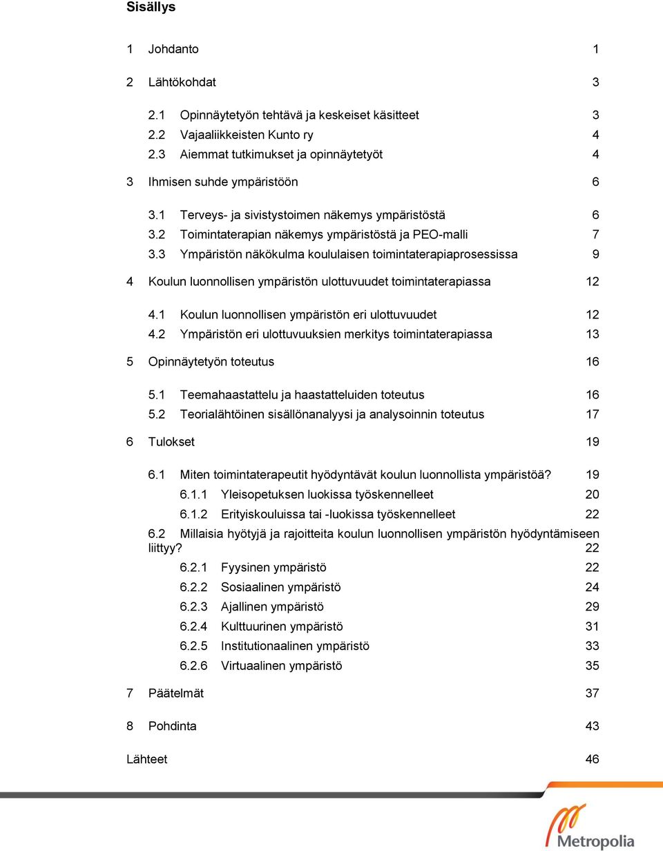 3 Ympäristön näkökulma koululaisen toimintaterapiaprosessissa 9 4 Koulun luonnollisen ympäristön ulottuvuudet toimintaterapiassa 12 4.1 Koulun luonnollisen ympäristön eri ulottuvuudet 12 4.