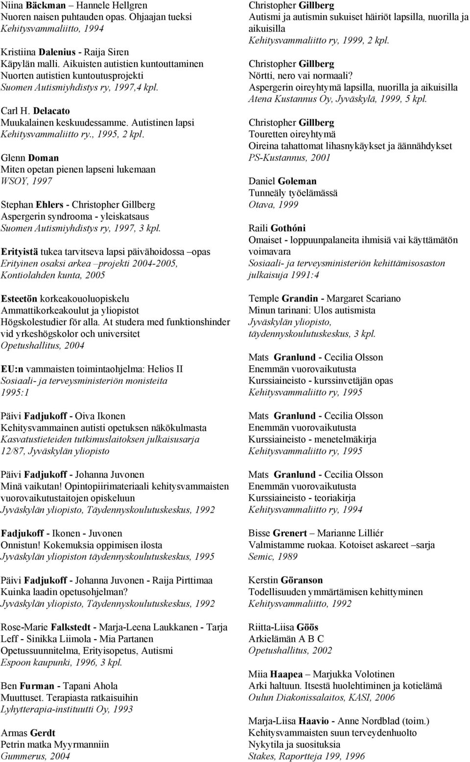 , 1995, 2 kpl. Glenn Doman Miten opetan pienen lapseni lukemaan WSOY, 1997 Stephan Ehlers - Christopher Gillberg Aspergerin syndrooma - yleiskatsaus Suomen Autismiyhdistys ry, 1997, 3 kpl.