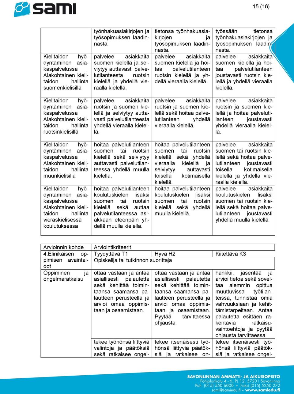 palvelee asiakkaita suomen kielellä ja selviytyy auttavasti palvelutilanteesta ruotsin kielellä ja yhdellä vieraalla kielellä. tietonsa työnhakuasiakirjojen ja työsopimuksen laadinnasta.