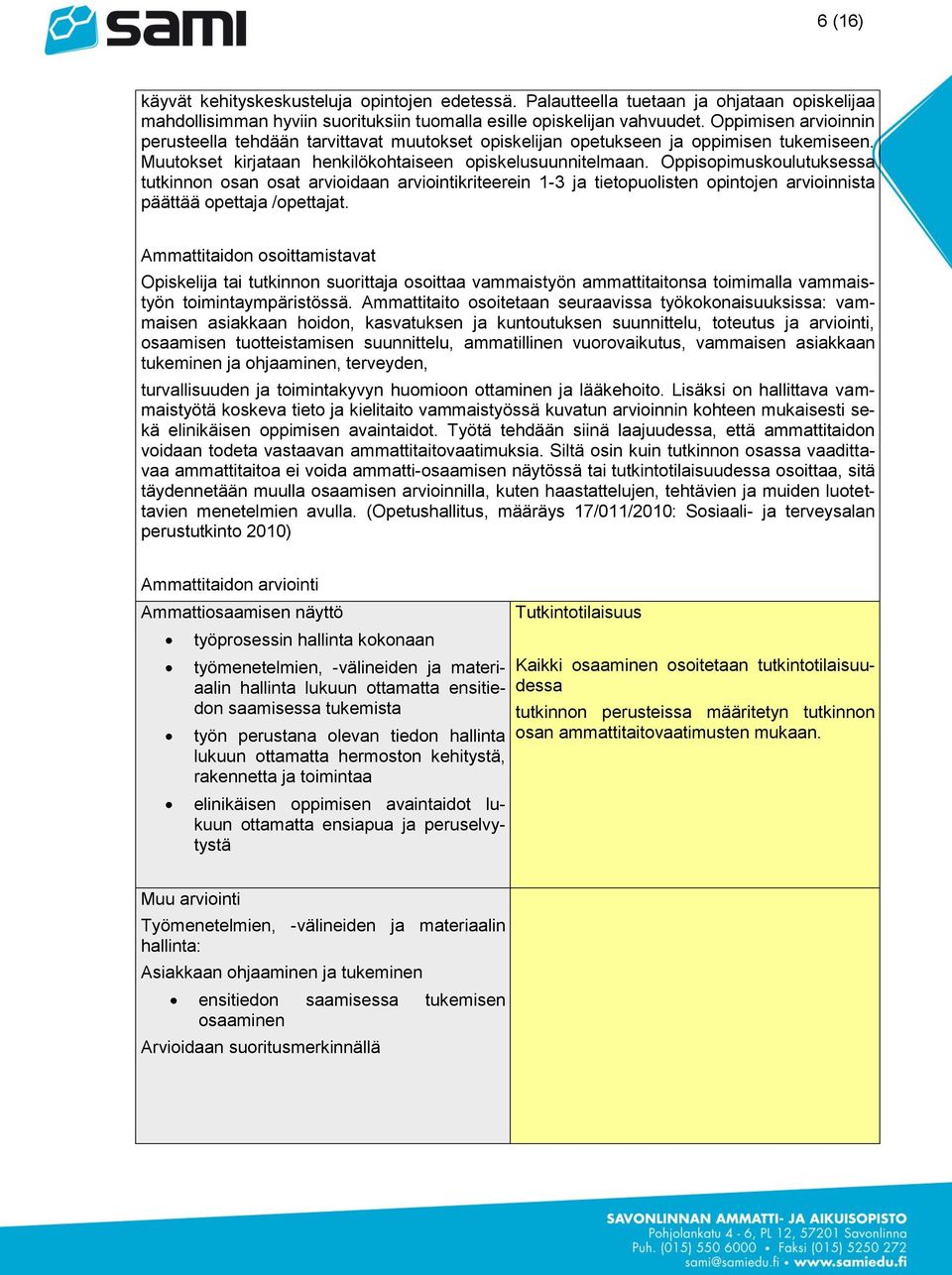 Oppisopimuskoulutuksessa tutkinnon osan osat arvioidaan arviointikriteerein 1-3 ja tietopuolisten opintojen arvioinnista päättää opettaja /opettajat.