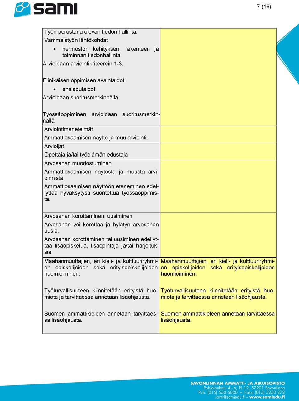 Arvioijat Opettaja ja/tai työelämän edustaja Arvosanan muodostuminen Ammattiosaamisen näytöstä ja muusta arvioinnista Ammattiosaamisen näyttöön eteneminen edellyttää hyväksytysti suoritettua