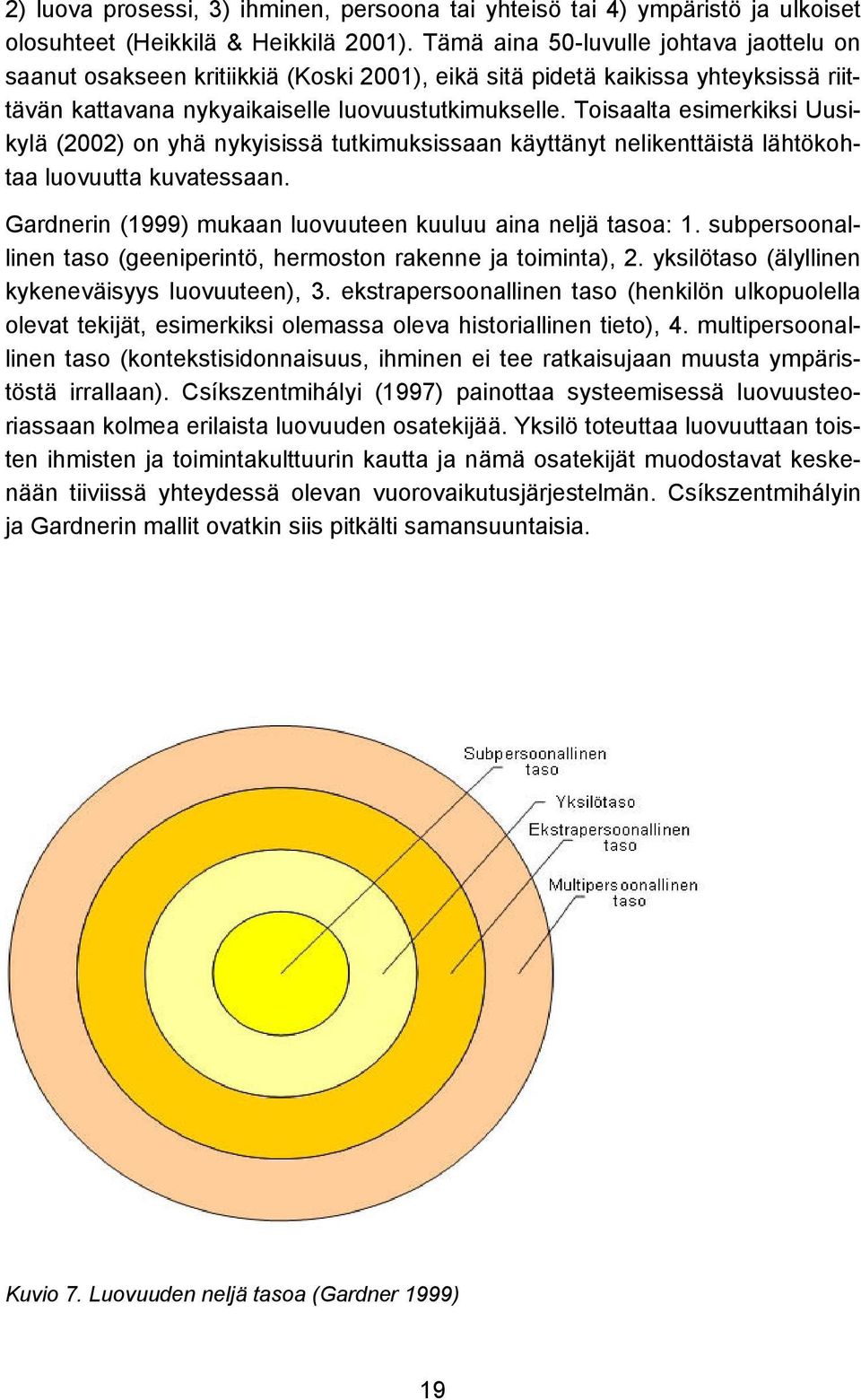 Toisaalta esimerkiksi Uusikylä (2002) on yhä nykyisissä tutkimuksissaan käyttänyt nelikenttäistä lähtökohtaa luovuutta kuvatessaan. Gardnerin (1999) mukaan luovuuteen kuuluu aina neljä tasoa: 1.