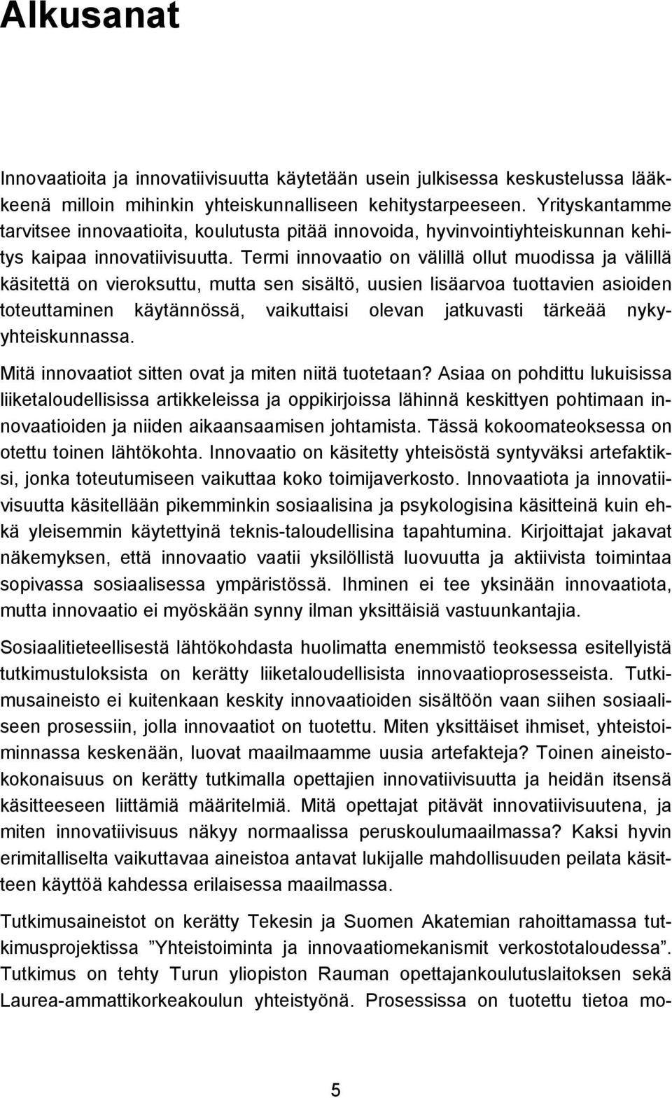 Termi innovaatio on välillä ollut muodissa ja välillä käsitettä on vieroksuttu, mutta sen sisältö, uusien lisäarvoa tuottavien asioiden toteuttaminen käytännössä, vaikuttaisi olevan jatkuvasti