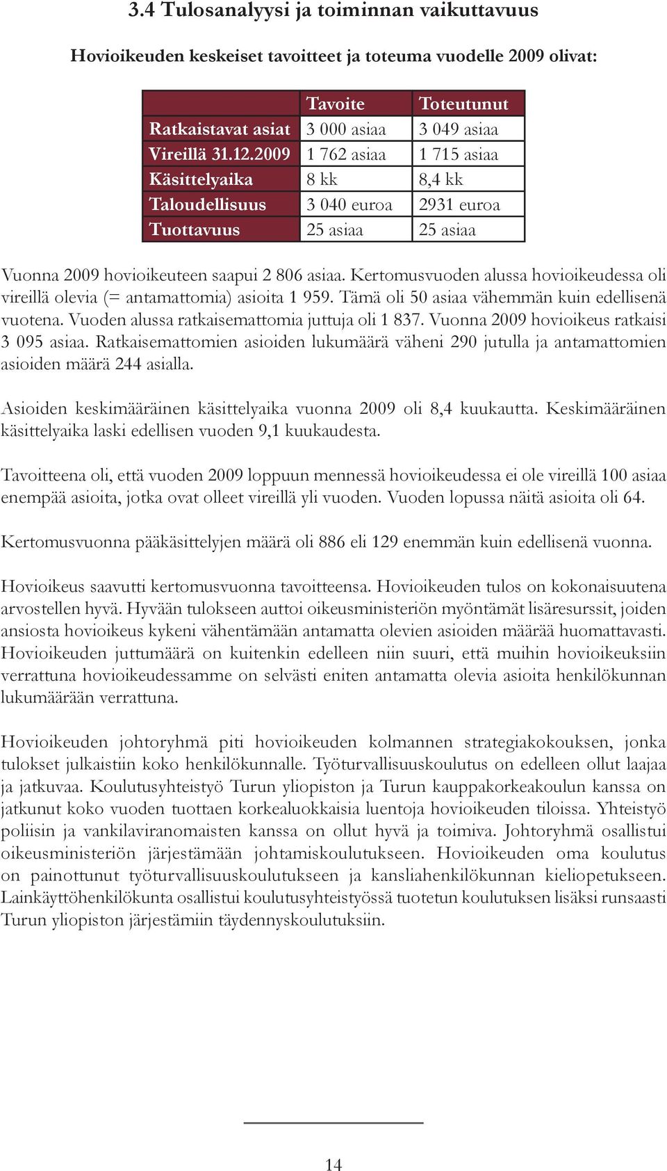 Kertomusvuoden alussa hovioikeudessa oli vireillä olevia (= antamattomia) asioita 1 959. Tämä oli 50 asiaa vähemmän kuin edellisenä vuotena. Vuoden alussa ratkaisemattomia juttuja oli 1 837.