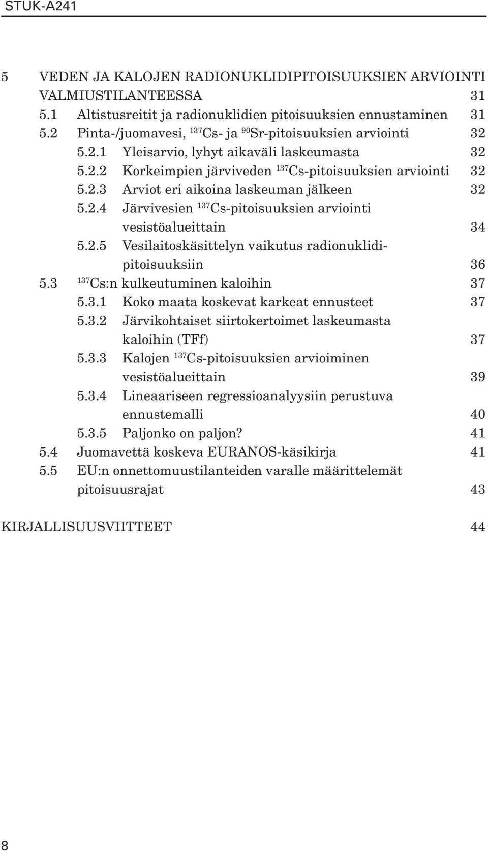 2.4 Järvivesien Cs-pitoisuuksien arviointi vesistöalueittain 34 5.2.5 Vesilaitoskäsittelyn vaikutus radionuklidipitoisuuksiin 36 5.3 Cs:n kulkeutuminen kaloihin 37 5.3.1 Koko maata koskevat karkeat ennusteet 37 5.