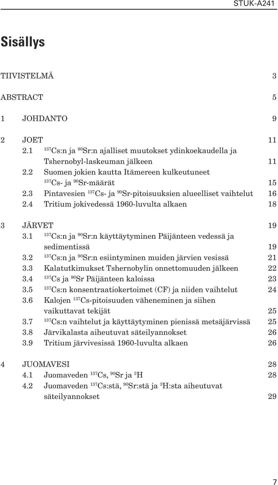 1 Cs:n ja 90 Sr:n käyttäytyminen Päijänteen vedessä ja sedimentissä 19 3.2 Cs:n ja 90 Sr:n esiintyminen muiden järvien vesissä 21 3.3 Kalatutkimukset Tshernobylin onnettomuuden jälkeen 22 3.